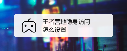 王者营地定位在哪里关闭