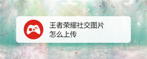 王者荣耀如何上传照片